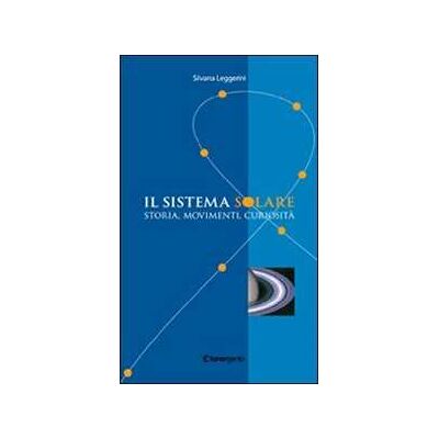 Silvana Leggerini Il sistema solare. Storia, movimenti, curiosità Silvana Leggerini Il sistema solare. Storia, movimenti, curiosità