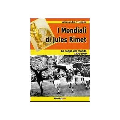Alessandro Trisoglio I mondiali di Rimet. La coppa del mondo tra il 1930 e il 1970 Alessandro Trisoglio I mondiali di Rimet. La coppa del mondo tra il 1930 e il 1970