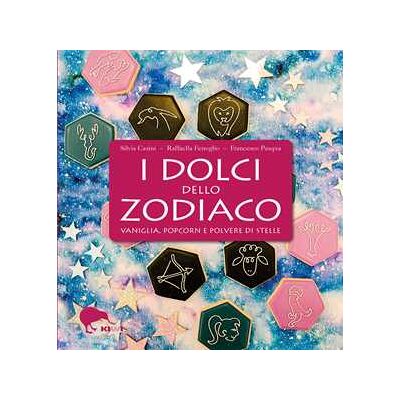 Silvia Casini;Raffaella Fenoglio;Francesco Pasqua I dolci dello zodiaco. Vaniglia, pop-corn e polvere di stelle Silvia Casini;Raffaella Fenoglio;Francesco Pasqua I dolci dello zodiaco. Vaniglia, pop-corn e polvere di stelle