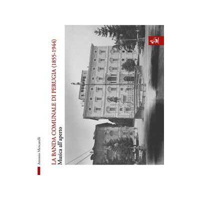 Antonio Mencarelli La banda comunale di Perugia (1855-1944). Musica all'aperto Antonio Mencarelli La banda comunale di Perugia (1855-1944). Musica all'aperto
