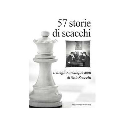 57 storie di scacchi. Il meglio in cinque anni di SoloScacchi 57 storie di scacchi. Il meglio in cinque anni di SoloScacchi