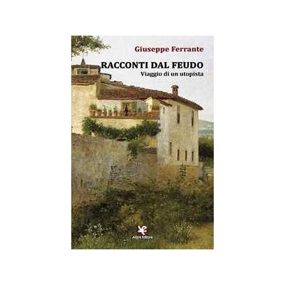 Giuseppe Ferrante Racconti dal feudo. Viaggio di un utopista Giuseppe Ferrante Racconti dal feudo. Viaggio di un utopista