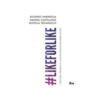 Alfonso Amendola;Simona Castellano;Novella Troianiello #likeforlike. Categorie, strumenti e consumi nella social media society Alfonso Amendola;Simona Castellano;Novella Troianiello #likeforlike. Categorie, strumenti e consumi nella social media society