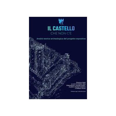 Andrea Alba;Stefano Pento;Davide Covallero Il castello che non c'è. Analisi storico-archeologica del progetto espositivo Andrea Alba;Stefano Pento;Davide Covallero Il castello che non c'è. Analisi storico-archeologica del progetto espositivo