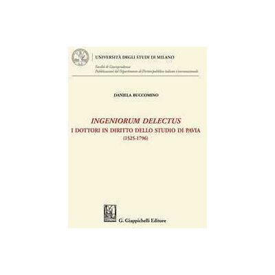 Daniela Buccomino Ingeniorum delectus. I dottori in diritto dello studio di Pavia (1525-1796) Daniela Buccomino Ingeniorum delectus. I dottori in diritto dello studio di Pavia (1525-1796)