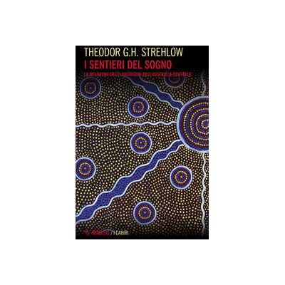 Theodor G. Strehlow I sentieri dei sogni. La religione degli aborigeni dell'Australia centrale Theodor G. Strehlow I sentieri dei sogni. La religione degli aborigeni dell'Australia centrale