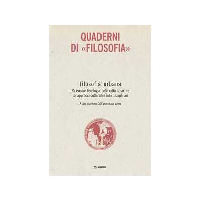 Filosofia urbana. Ripensare l'ecologia della città a partire da approcci culturali e interdisciplinari. Quaderni di «Filosofia» Filosofia urbana. Ripensare l'ecologia della città a partire da approcci culturali e interdisciplinari. Quaderni di «Filosofia»