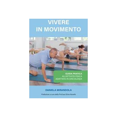 Daniela Mirandola Vivere in movimento. Guida pratica all'attività fisica adattata in oncologia Daniela Mirandola Vivere in movimento. Guida pratica all'attività fisica adattata in oncologia
