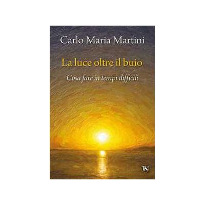 Carlo Maria Martini La luce oltre il buio. Cosa fare in tempi difficili Carlo Maria Martini La luce oltre il buio. Cosa fare in tempi difficili