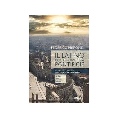 Federico Pirrone Il latino per le università pontificie. Grammatica ed esercizi per il ciclo di baccalaureato Federico Pirrone Il latino per le università pontificie. Grammatica ed esercizi per il ciclo di baccalaureato