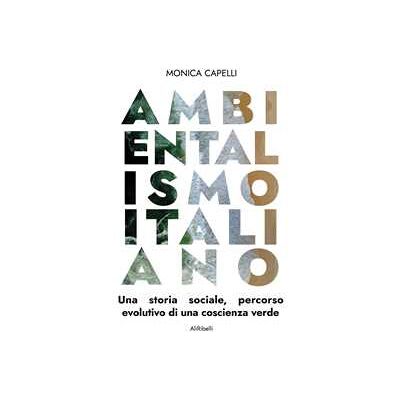 Monica Capelli Ambientalismo italiano. Una storia sociale, percorso evolutivo di una coscienza verde Monica Capelli Ambientalismo italiano. Una storia sociale, percorso evolutivo di una coscienza verde