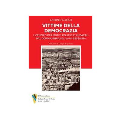 Antonio Alosco Vittime della democrazia. Licenziati per motivi politici e sindacali dal dopoguerra agli anni Sessanta Antonio Alosco Vittime della democrazia. Licenziati per motivi politici e sindacali dal dopoguerra agli anni Sessanta