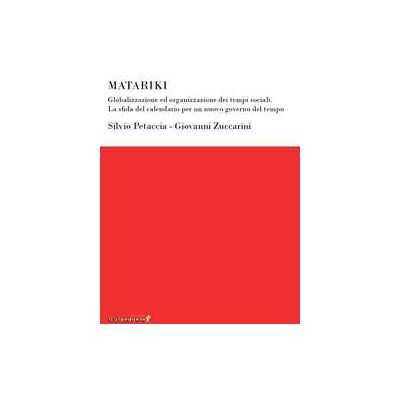 Silvio Petaccia;Giovanni Zuccarini Matariki. Globalizzazione ed organizzazione dei tempi sociali. La sfida del calendario per un nuovo governo del tempo Silvio Petaccia;Giovanni Zuccarini Matariki. Globalizzazione ed organizzazione dei tempi sociali. La sfida del calendario per un nuovo governo del tempo