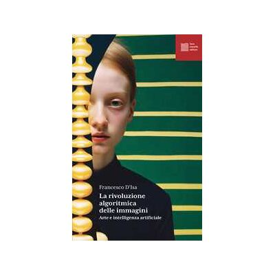 Francesco D'Isa La rivoluzione algoritmica. Arte e intelligenza artificiale Francesco D'Isa La rivoluzione algoritmica. Arte e intelligenza artificiale