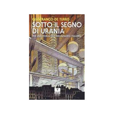 Gianfranco De Turris Sotto il segno di Urania. Per una storia dell'immaginario italiano Gianfranco De Turris Sotto il segno di Urania. Per una storia dell'immaginario italiano