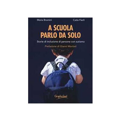Catia Fierli;Maria Bramini A scuola parlo da solo. Storie di inclusione di persone con autismo Catia Fierli;Maria Bramini A scuola parlo da solo. Storie di inclusione di persone con autismo