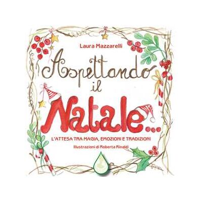 Laura Mazzarelli Aspettando il Natale... L'attesa tra magia, emozioni e tradizioni. Ediz. illustrata Laura Mazzarelli Aspettando il Natale... L'attesa tra magia, emozioni e tradizioni. Ediz. illustrata