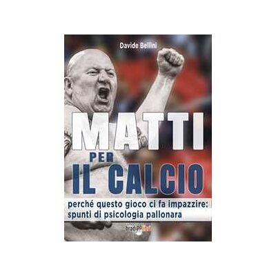 Davide Bellini Matti per il calcio. Perché questo gioco ci fa impazzire: spunti di psicologia pallonara Davide Bellini Matti per il calcio. Perché questo gioco ci fa impazzire: spunti di psicologia pallonara