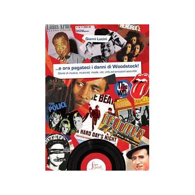 Gianni Lucini ...e ora pagateci i danni di Woodstock!. Storie di musica, musicisti, mode, vizi, virtù ed emozioni assortite Gianni Lucini ...e ora pagateci i danni di Woodstock!. Storie di musica, musicisti, mode, vizi, virtù ed emozioni assortite