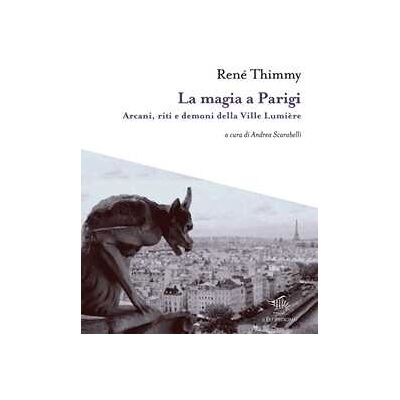 René Thimmy La magia a Parigi. Arcani, riti e demoni della Ville Lumière. Con mappa esoterica di Parigi René Thimmy La magia a Parigi. Arcani, riti e demoni della Ville Lumière. Con mappa esoterica di Parigi
