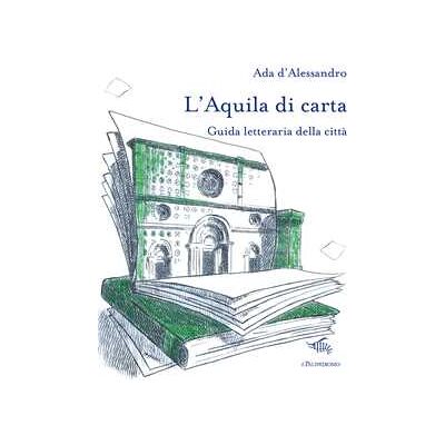 Ada D'Alessandro L'Aquila di carta. Guida letteraria della città. Con mappa letteraria della città Ada D'Alessandro L'Aquila di carta. Guida letteraria della città. Con mappa letteraria della città