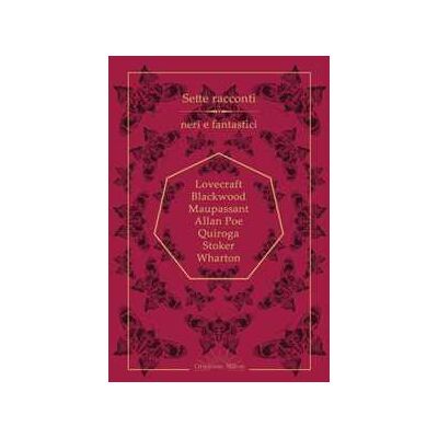 Algernon Blackwood;Howard P. Lovecraft;Guy de Maupassant Sette racconti neri e fantastici Algernon Blackwood;Howard P. Lovecraft;Guy de Maupassant Sette racconti neri e fantastici
