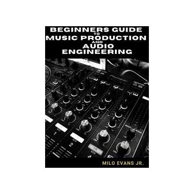 Beginners Guide To Music Production and Audio Engineering Beginners Guide To Music Production and Audio Engineering