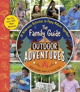 Creek Stewart The Family Guide to Outdoor Adventures: 30 Wilderness Activities to Enjoy Nature Together!