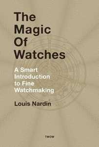 Louis Nardin The Magic of Watches: A Smart Introduction to Fine Watchmaking