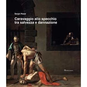 Sergio Rossi Caravaggio Allo Specchio Tra Salvezza E Dannazione. Ediz. Illustrata