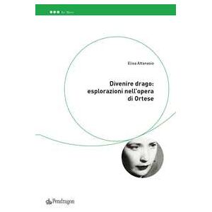 Elisa Attanasio Divenire Drago: Esplorazioni Nell'opera Di Ortese