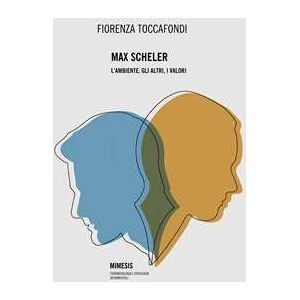 Fiorenza Toccafondi Max Scheler. L'ambiente, Gli Altri, I Valori