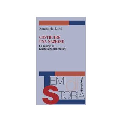 Emanuela Locci Costruire una nazione. La Turchia di Mustafa Kemal Ataturk Emanuela Locci Costruire una nazione. La Turchia di Mustafa Kemal Ataturk