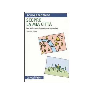 Stefano Vitale Scopro la mia città. Percorsi urbani di educazione ambientale Stefano Vitale Scopro la mia città. Percorsi urbani di educazione ambientale