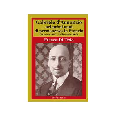 Franco Di Tizio Gabriele D'Annunzio nei primi anni di permanenza in Francia (25 m... Franco Di Tizio Gabriele D'Annunzio nei primi anni di permanenza in Francia (25 m...