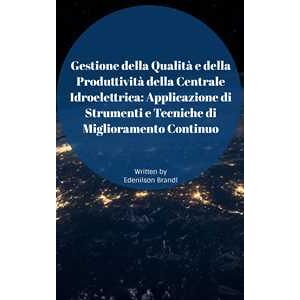 Gestione della Qualità e della Produttività della Centrale Idroelettrica: Applicazione di Strumenti e Tecniche di Miglioramento Continuo