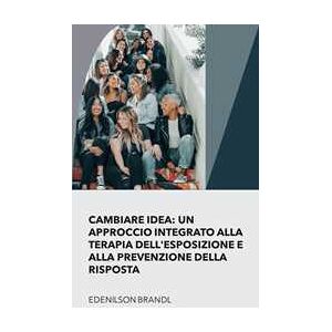 Cambiare Idea: un Approccio integrato alla Terapia Dell'esposizione e alla Prevenzione della Risposta