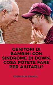 GENITORI DI BAMBINI CON SINDROME DI DOWN, COSA POTETE FARE PER AIUTARLI?