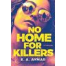 E.A. Aymar No Home for Killers: A Thriller