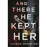 Joshua Moehling And There He Kept Her: A Novel