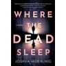 Joshua Moehling Where the Dead Sleep: A Novel