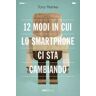 Tony Reinke 12 modi in cui lo smartphone ci sta cambiando