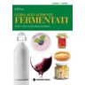 Guida agli alimenti fermentati. Gusto e salute con gli alimenti probiotici