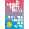 In meiner Mitte Kohle, in meinen Armen der Wind