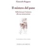 Giancarlo Roggero Il mistero del pane. Dalla lotta per l'esistenza alla sua consacrazione