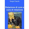 Sergio Fasullo Relazione di cura e cura di relazione