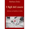 Barbara Dolci I figli del cuore. Adottare un bambino in Italia