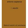 Antonio Sapienza I vecchi. Storie di vecchi e di vecchiezza