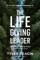 Tyler Reagin The Life-Giving Leader: Learning to Lead from your Truest Self