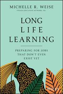 Michelle R. Weise Long Life Learning: Preparing for Jobs that Don't Even Exist Yet